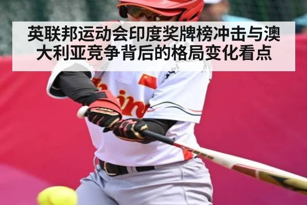 英联邦运动会印度奖牌榜冲击与澳大利亚竞争背后的格局变化看点