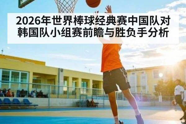 2026年世界棒球经典赛中国队对韩国队小组赛前瞻与胜负手分析 | kaiyun